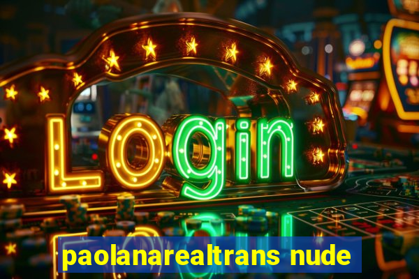 paolanarealtrans nude